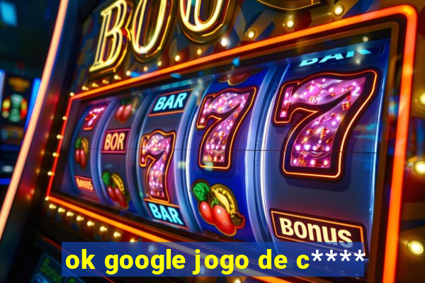 ok google jogo de c****